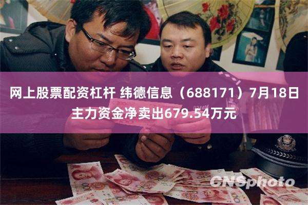 网上股票配资杠杆 纬德信息（688171）7月18日主力资金净卖出679.54万元