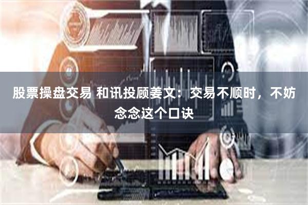 股票操盘交易 和讯投顾姜文：交易不顺时，不妨念念这个口诀