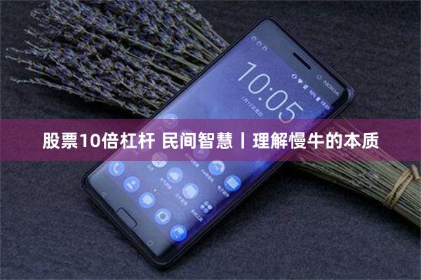 股票10倍杠杆 民间智慧丨理解慢牛的本质