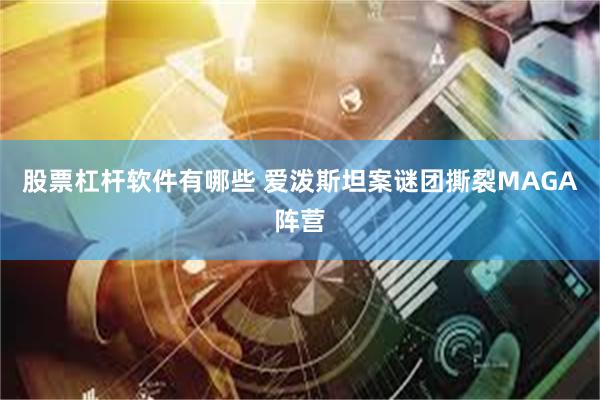 股票杠杆软件有哪些 爱泼斯坦案谜团撕裂MAGA阵营