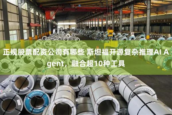 正规股票配资公司有哪些 斯坦福开源复杂推理AI Agent，融合超10种工具