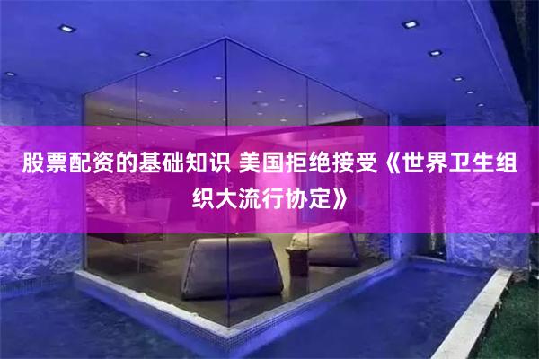 股票配资的基础知识 美国拒绝接受《世界卫生组织大流行协定》