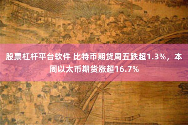股票杠杆平台软件 比特币期货周五跌超1.3%，本周以太币期货涨超16.7%