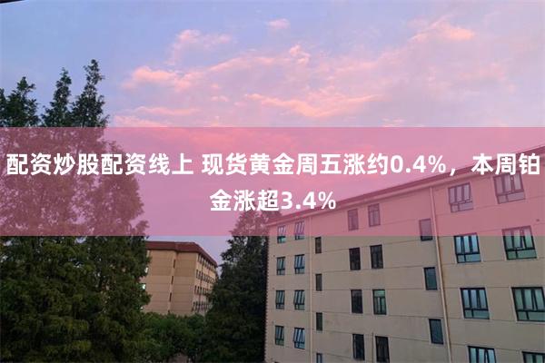 配资炒股配资线上 现货黄金周五涨约0.4%，本周铂金涨超3.4%