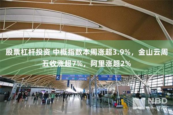 股票杠杆投资 中概指数本周涨超3.9%，金山云周五收涨超7%，阿里涨超2%