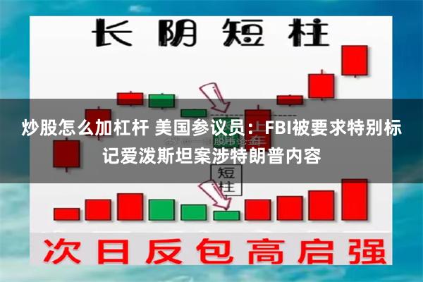 炒股怎么加杠杆 美国参议员：FBI被要求特别标记爱泼斯坦案涉特朗普内容