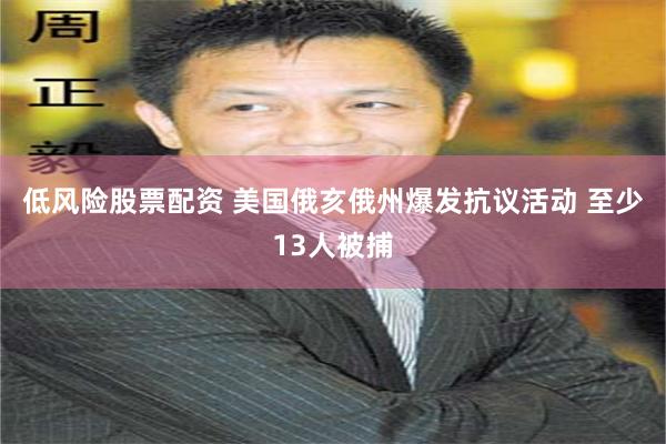 低风险股票配资 美国俄亥俄州爆发抗议活动 至少13人被捕