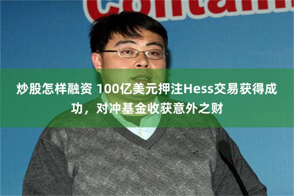 炒股怎样融资 100亿美元押注Hess交易获得成功，对冲基金收获意外之财