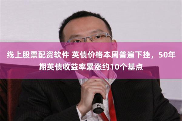 线上股票配资软件 英债价格本周普遍下挫，50年期英债收益率累涨约10个基点