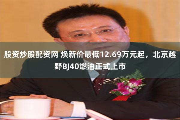 股资炒股配资网 焕新价最低12.69万元起，北京越野BJ40燃油正式上市