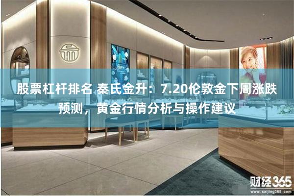 股票杠杆排名 秦氏金升：7.20伦敦金下周涨跌预测，黄金行情分析与操作建议