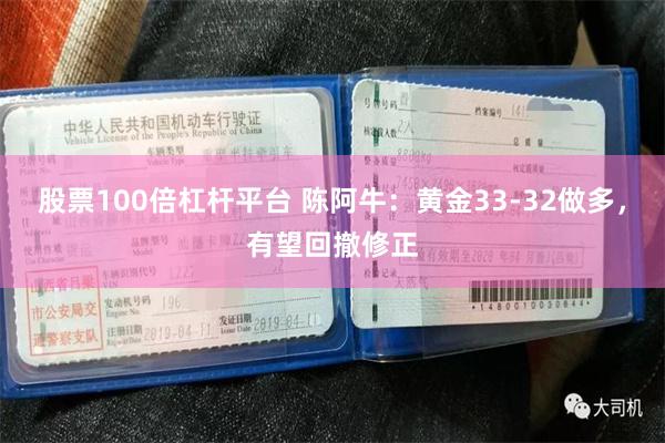 股票100倍杠杆平台 陈阿牛：黄金33-32做多，有望回撤修正