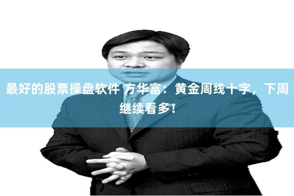 最好的股票操盘软件 方华富：黄金周线十字，下周继续看多！