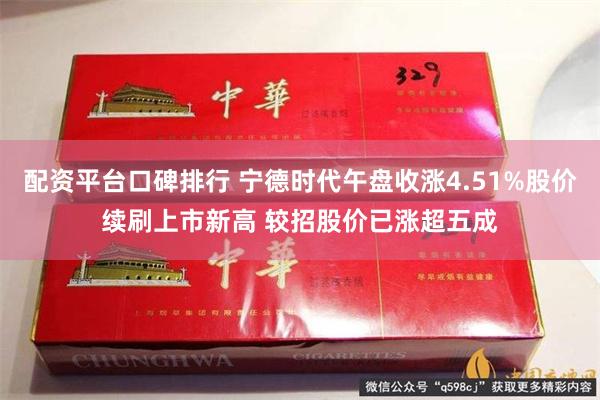 配资平台口碑排行 宁德时代午盘收涨4.51%股价续刷上市新高 较招股价已涨超五成