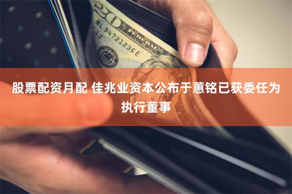 股票配资月配 佳兆业资本公布于蕙铭已获委任为执行董事
