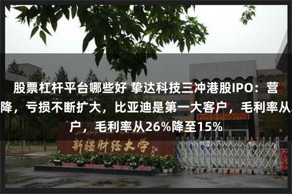 股票杠杆平台哪些好 挚达科技三冲港股IPO：营收连续两年下降，亏损不断扩大，比亚迪是第一大客户，毛利率从26%降至15%