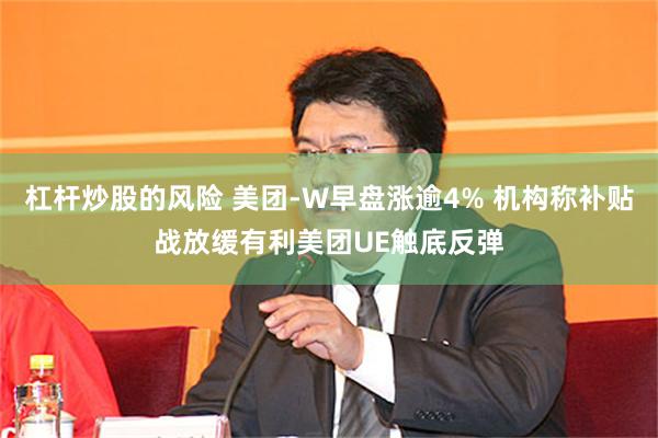 杠杆炒股的风险 美团-W早盘涨逾4% 机构称补贴战放缓有利美团UE触底反弹