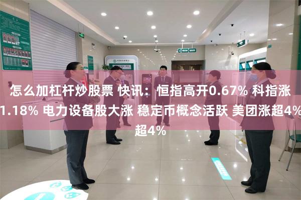怎么加杠杆炒股票 快讯：恒指高开0.67% 科指涨1.18% 电力设备股大涨 稳定币概念活跃 美团涨超4%