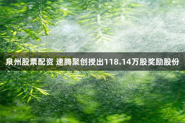 泉州股票配资 速腾聚创授出118.14万股奖励股份