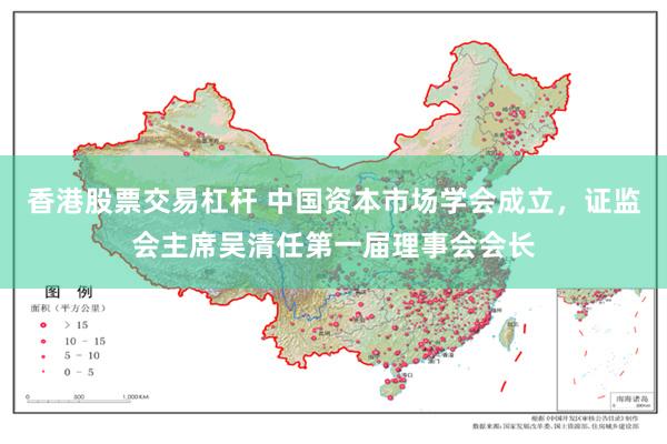 香港股票交易杠杆 中国资本市场学会成立，证监会主席吴清任第一届理事会会长