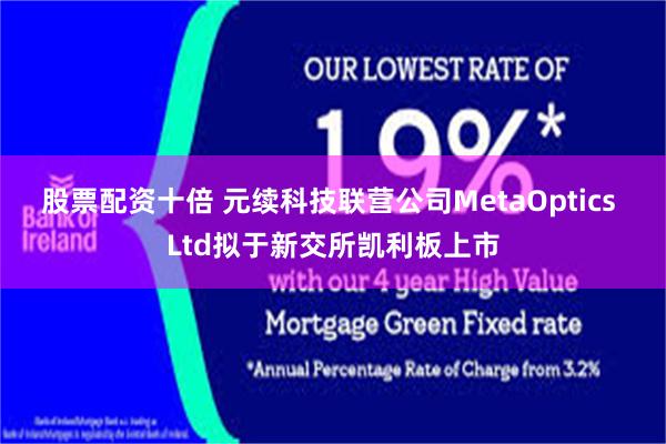 股票配资十倍 元续科技联营公司MetaOptics Ltd拟于新交所凯利板上市