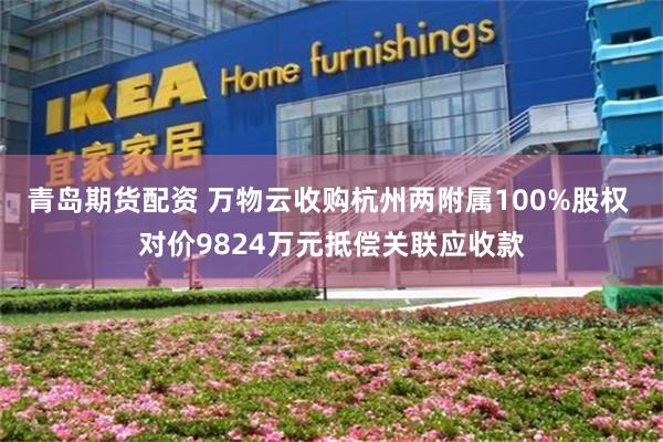 青岛期货配资 万物云收购杭州两附属100%股权 对价9824万元抵偿关联应收款
