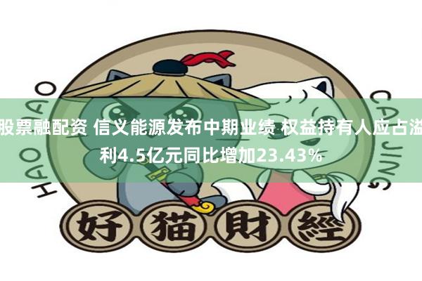 股票融配资 信义能源发布中期业绩 权益持有人应占溢利4.5亿元同比增加23.43%