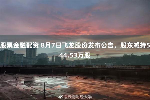 股票金融配资 8月7日飞龙股份发布公告，股东减持544.53万股