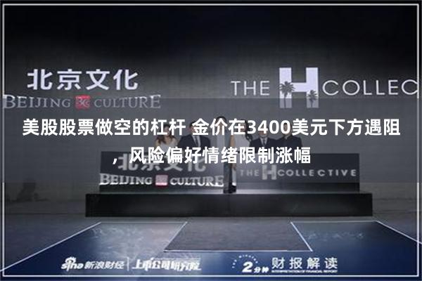 美股股票做空的杠杆 金价在3400美元下方遇阻，风险偏好情绪限制涨幅