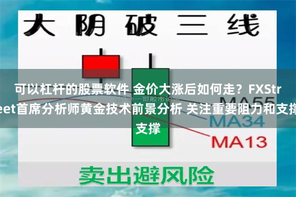 可以杠杆的股票软件 金价大涨后如何走？FXStreet首席分析师黄金技术前景分析 关注重要阻力和支撑