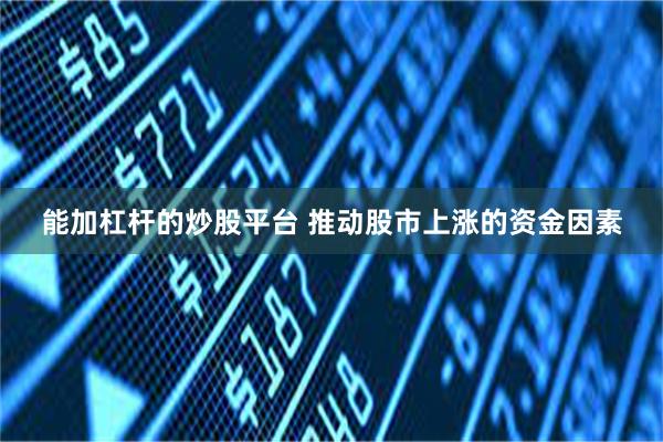 能加杠杆的炒股平台 推动股市上涨的资金因素