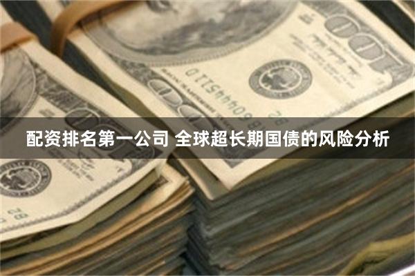 配资排名第一公司 全球超长期国债的风险分析