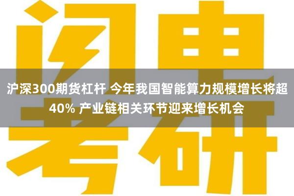 沪深300期货杠杆 今年我国智能算力规模增长将超40% 产业链相关环节迎来增长机会