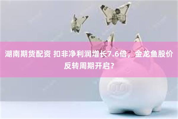 湖南期货配资 扣非净利润增长7.6倍，金龙鱼股价反转周期开启？