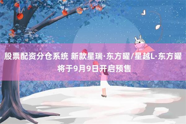 股票配资分仓系统 新款星瑞·东方曜/星越L·东方曜 将于9月9日开启预售