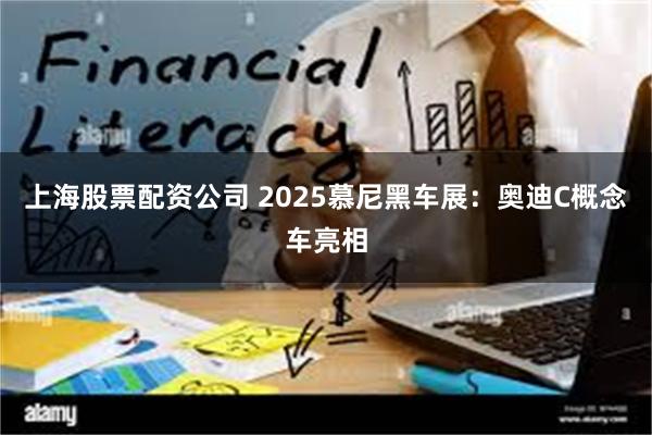 上海股票配资公司 2025慕尼黑车展：奥迪C概念车亮相