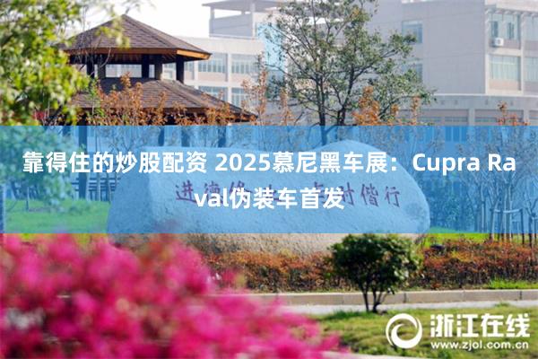 靠得住的炒股配资 2025慕尼黑车展：Cupra Raval伪装车首发