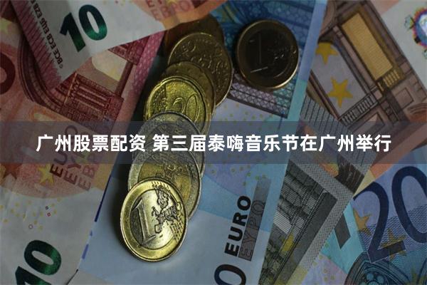 广州股票配资 第三届泰嗨音乐节在广州举行