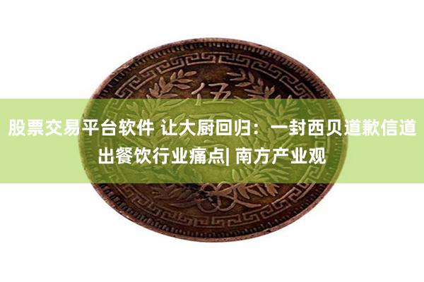 股票交易平台软件 让大厨回归：一封西贝道歉信道出餐饮行业痛点| 南方产业观
