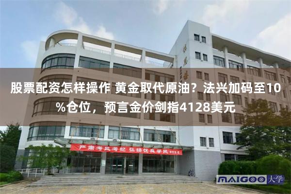 股票配资怎样操作 黄金取代原油？法兴加码至10%仓位，预言金价剑指4128美元