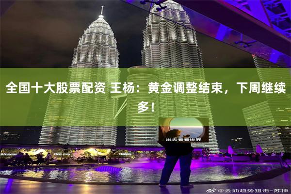 全国十大股票配资 王杨：黄金调整结束，下周继续多！