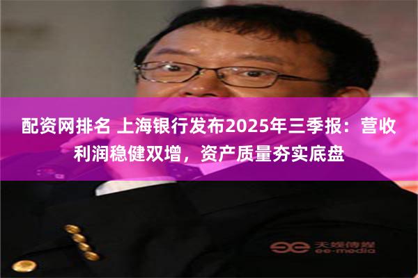 配资网排名 上海银行发布2025年三季报：营收利润稳健双增，资产质量夯实底盘