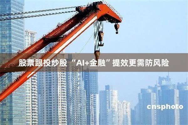 股票跟投炒股 “AI+金融”提效更需防风险