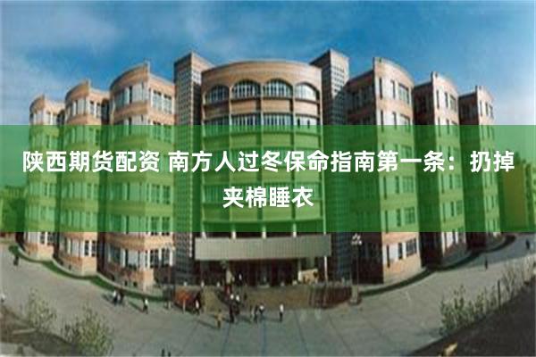 陕西期货配资 南方人过冬保命指南第一条：扔掉夹棉睡衣