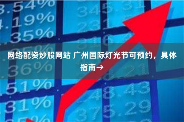 网络配资炒股网站 广州国际灯光节可预约，具体指南→