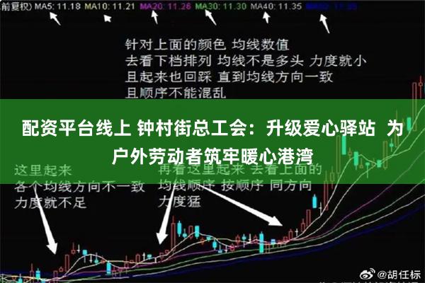 配资平台线上 钟村街总工会：升级爱心驿站  为户外劳动者筑牢暖心港湾