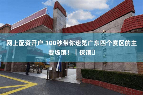 网上配资开户 100秒带你速览广东四个赛区的主要场馆！｜探馆⑭