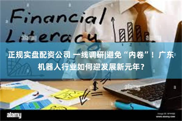 正规实盘配资公司 一线调研|避免“内卷”！广东机器人行业如何迎发展新元年？