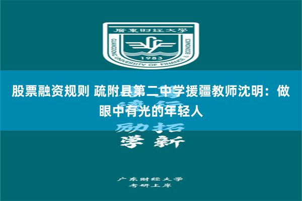 股票融资规则 疏附县第二中学援疆教师沈明：做眼中有光的年轻人