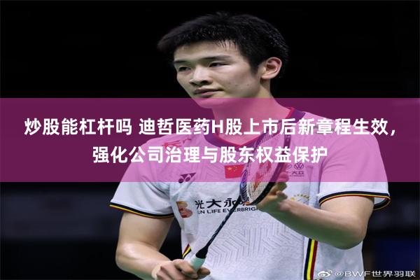 炒股能杠杆吗 迪哲医药H股上市后新章程生效，强化公司治理与股东权益保护